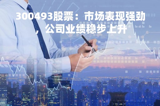 300493股票：市场表现强劲，公司业绩稳步上升