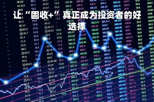 让“固收+”真正成为投资者的好选择