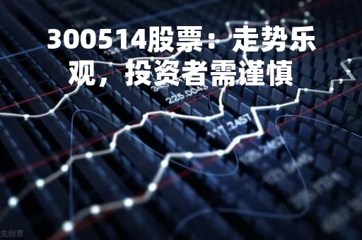 300514股票：走势乐观，投资者需谨慎