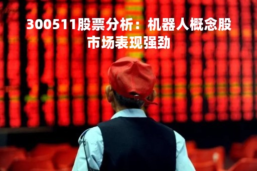 300511股票分析：机器人概念股市场表现强劲