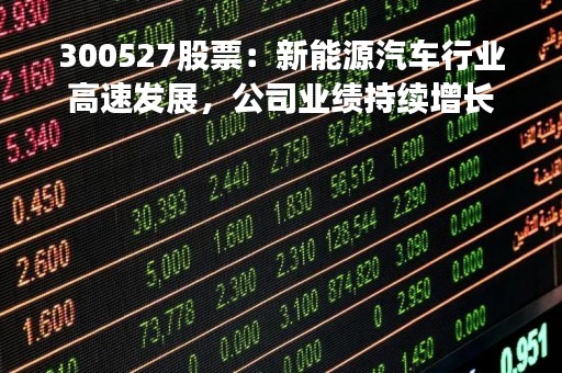 300527股票：新能源汽车行业高速发展，公司业绩持续增长