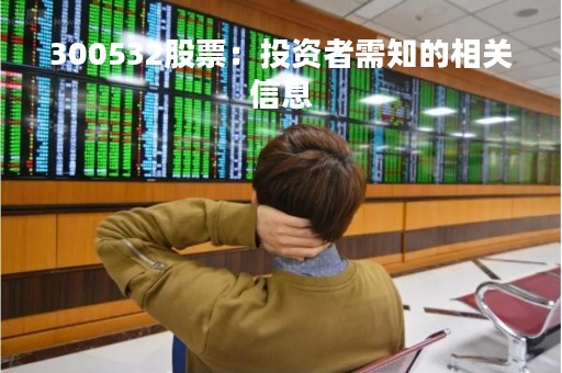 300532股票：投资者需知的相关信息