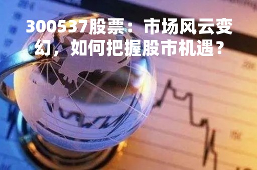 300537股票：市场风云变幻，如何把握股市机遇？