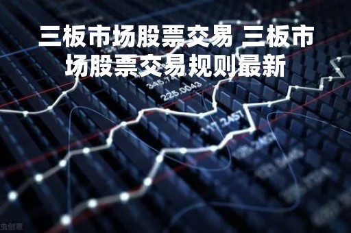 三板市场股票交易 三板市场股票交易规则最新