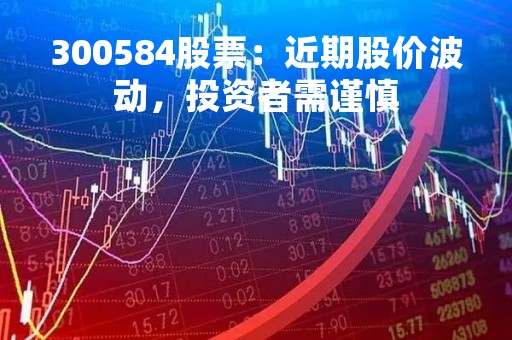300584股票：近期股价波动，投资者需谨慎