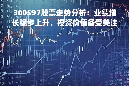 300597股票走势分析：业绩增长稳步上升，投资价值备受关注