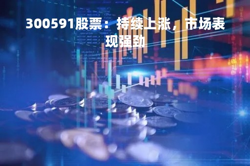 300591股票：持续上涨，市场表现强劲
