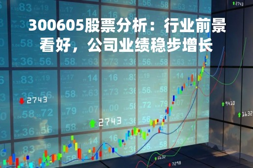 300605股票分析：行业前景看好，公司业绩稳步增长