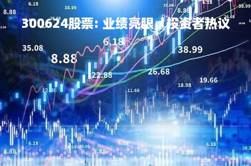 300624股票: 业绩亮眼，投资者热议
