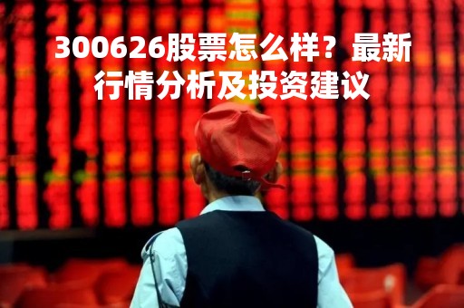 300626股票怎么样？最新行情分析及投资建议