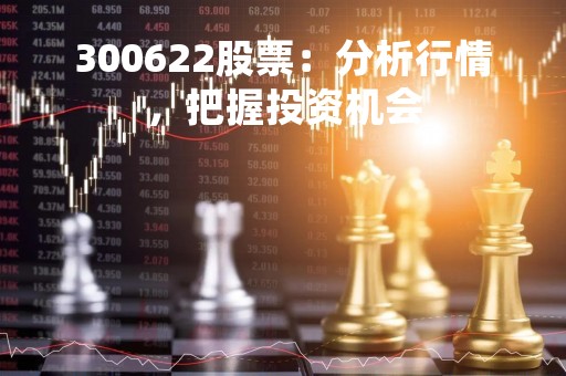 300622股票：分析行情，把握投资机会
