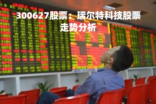 300627股票：瑞尔特科技股票走势分析