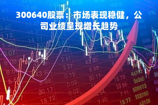 300640股票：市场表现稳健，公司业绩呈现增长趋势