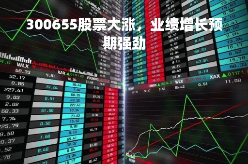 300655股票大涨，业绩增长预期强劲