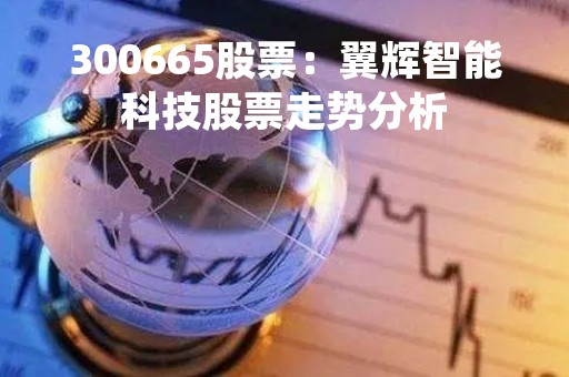 300665股票：翼辉智能科技股票走势分析