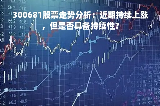 300681股票走势分析：近期持续上涨，但是否具备持续性？