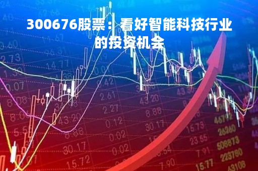 300676股票：看好智能科技行业的投资机会