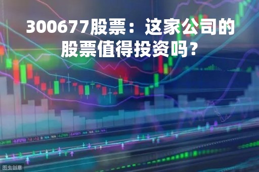 300677股票：这家公司的股票值得投资吗？