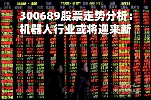 300689股票走势分析：机器人行业或将迎来新一轮发展机遇