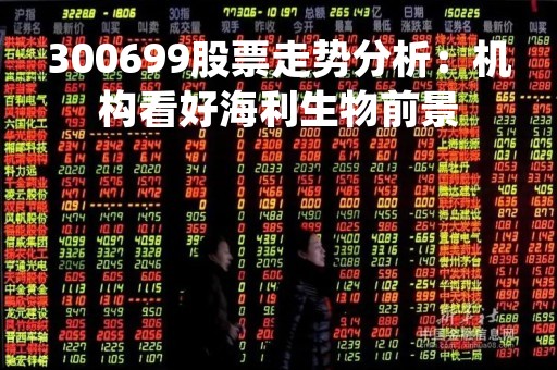 300699股票走势分析：机构看好海利生物前景