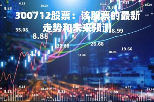 300712股票：该股票的最新走势和未来预测