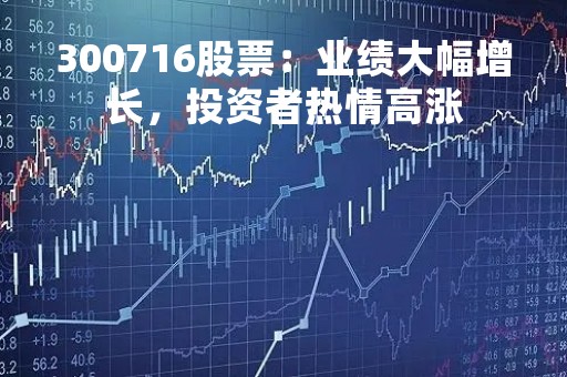 300716股票：业绩大幅增长，投资者热情高涨