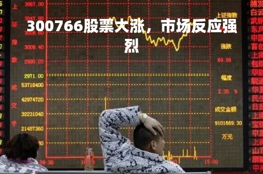 300766股票大涨，市场反应强烈