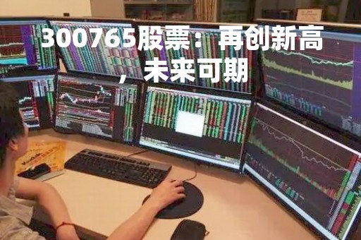 300765股票：再创新高，未来可期