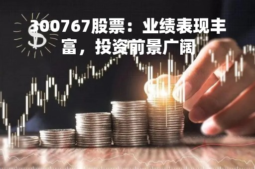 300767股票：业绩表现丰富，投资前景广阔