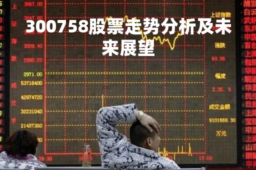 300758股票走势分析及未来展望