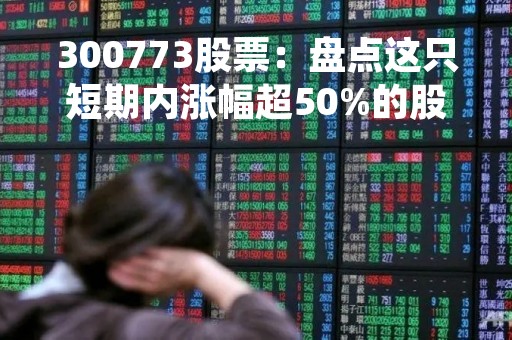 300773股票：盘点这只短期内涨幅超50%的股票