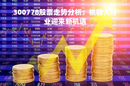 300778股票走势分析：机器人行业迎来新机遇