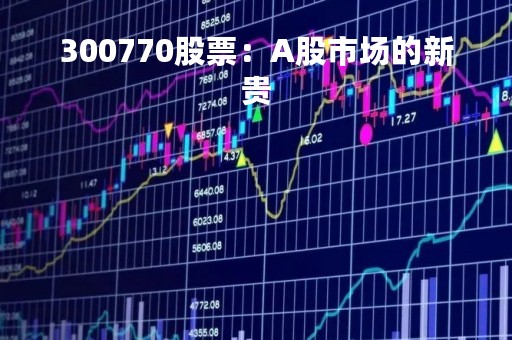 300770股票：A股市场的新贵