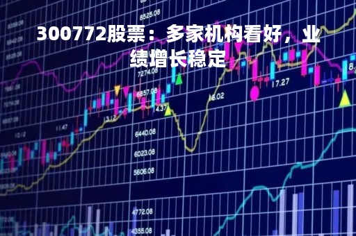 300772股票：多家机构看好，业绩增长稳定