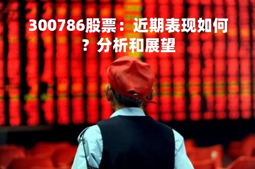 300786股票：近期表现如何？分析和展望