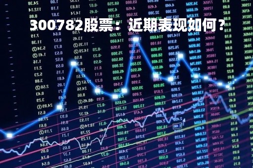 300782股票：近期表现如何？