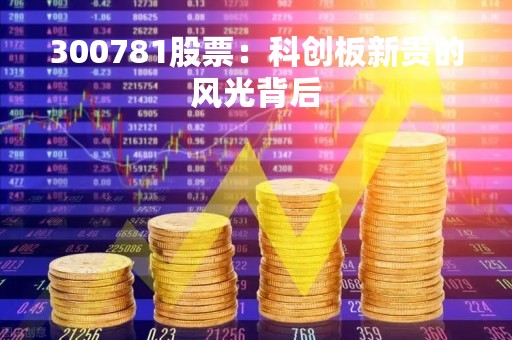 300781股票：科创板新贵的风光背后