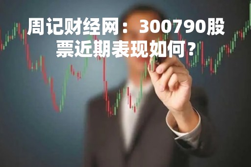 周记财经网：300790股票近期表现如何？