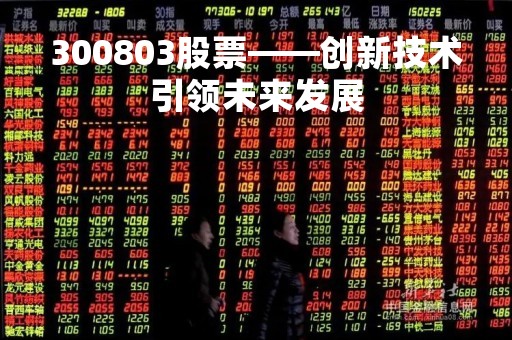 300803股票——创新技术引领未来发展