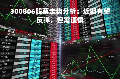 300806股票走势分析：近期有望反弹，但需谨慎