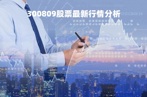 300809股票最新行情分析