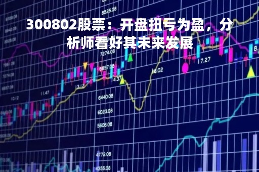 300802股票：开盘扭亏为盈，分析师看好其未来发展