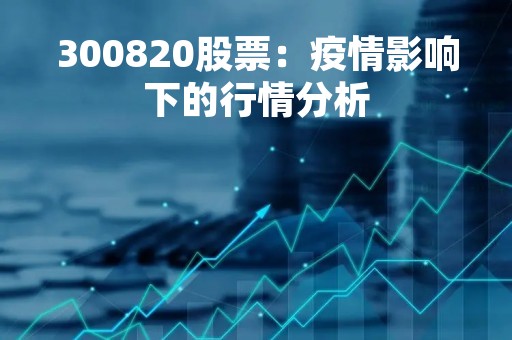 300820股票：疫情影响下的行情分析
