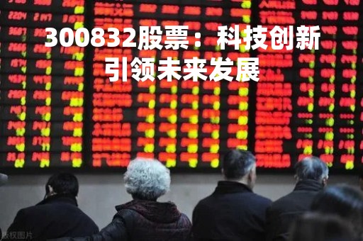 300832股票：科技创新引领未来发展