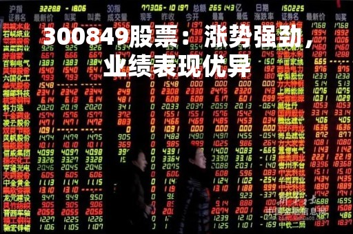 300849股票：涨势强劲，业绩表现优异