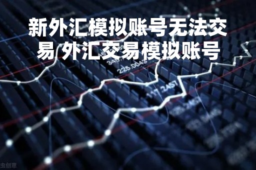 新外汇模拟账号无法交易 外汇交易模拟账号申请