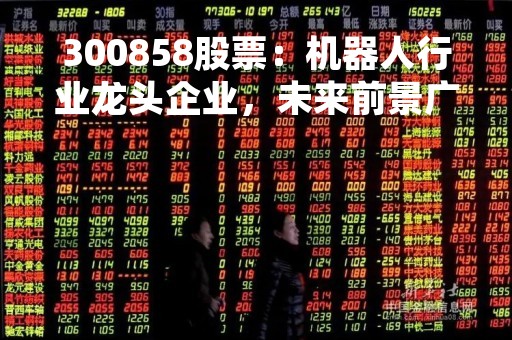 300858股票：机器人行业龙头企业，未来前景广阔