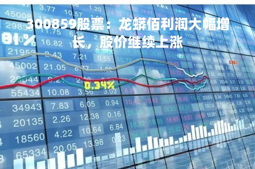 300859股票：龙蟒佰利润大幅增长，股价继续上涨