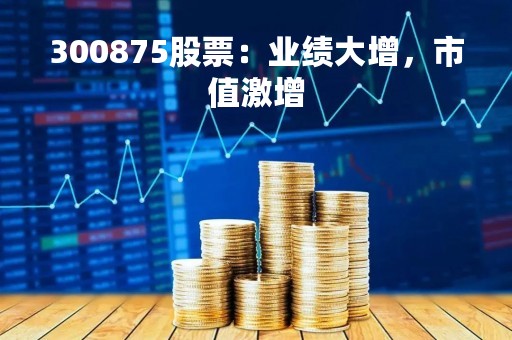 300875股票：业绩大增，市值激增