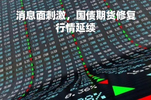 消息面刺激，国债期货修复行情延续
